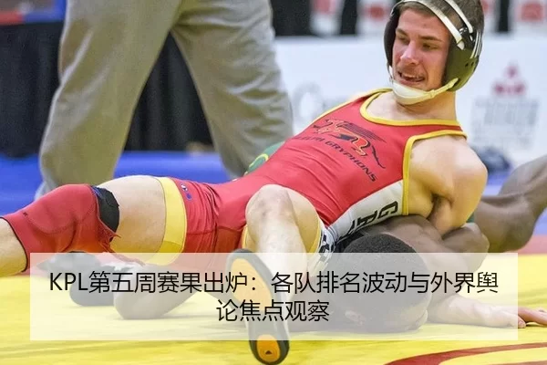 KPL第五周赛果出炉：各队排名波动与外界舆论焦点观察
